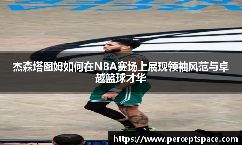杰森塔图姆如何在NBA赛场上展现领袖风范与卓越篮球才华