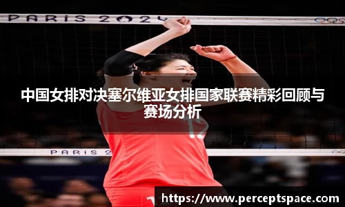 中国女排对决塞尔维亚女排国家联赛精彩回顾与赛场分析