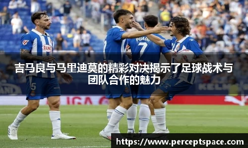 吉马良与马里迪莫的精彩对决揭示了足球战术与团队合作的魅力