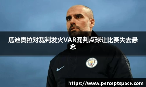 瓜迪奥拉对裁判发火VAR漏判点球让比赛失去悬念