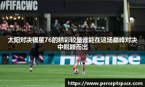 太阳对决银星76的精彩较量谁能在这场巅峰对决中脱颖而出