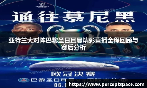 亚特兰大对阵巴黎圣日耳曼精彩直播全程回顾与赛后分析