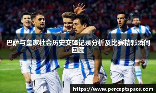 巴萨与皇家社会历史交锋记录分析及比赛精彩瞬间回顾