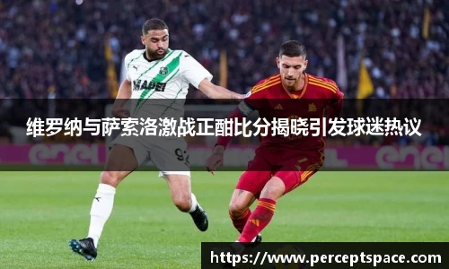 维罗纳与萨索洛激战正酣比分揭晓引发球迷热议