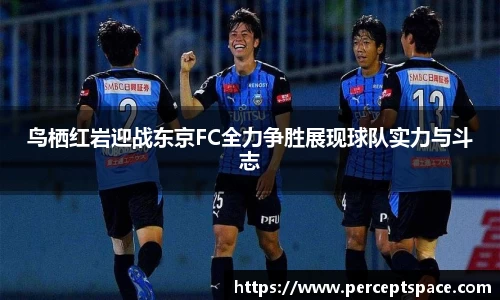 鸟栖红岩迎战东京FC全力争胜展现球队实力与斗志