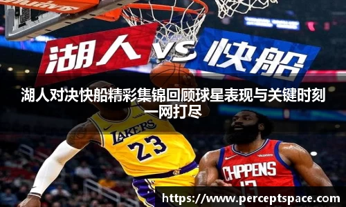 湖人对决快船精彩集锦回顾球星表现与关键时刻一网打尽