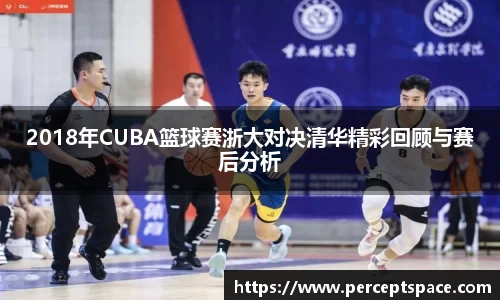 2018年CUBA篮球赛浙大对决清华精彩回顾与赛后分析