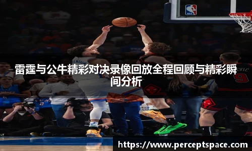 雷霆与公牛精彩对决录像回放全程回顾与精彩瞬间分析