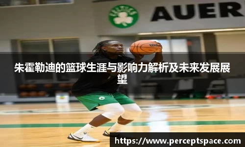 朱霍勒迪的篮球生涯与影响力解析及未来发展展望