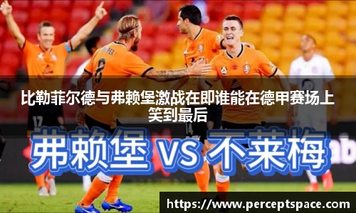 比勒菲尔德与弗赖堡激战在即谁能在德甲赛场上笑到最后