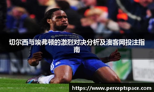 切尔西与埃弗顿的激烈对决分析及澳客网投注指南
