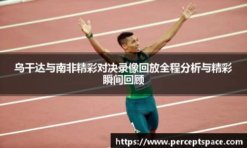 乌干达与南非精彩对决录像回放全程分析与精彩瞬间回顾