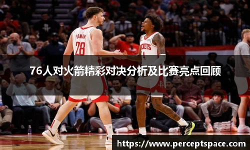 76人对火箭精彩对决分析及比赛亮点回顾