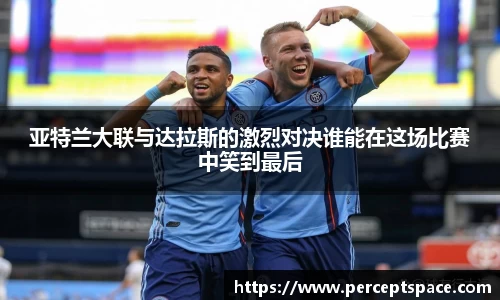 亚特兰大联与达拉斯的激烈对决谁能在这场比赛中笑到最后