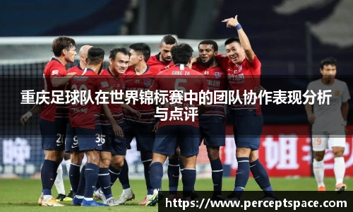 重庆足球队在世界锦标赛中的团队协作表现分析与点评