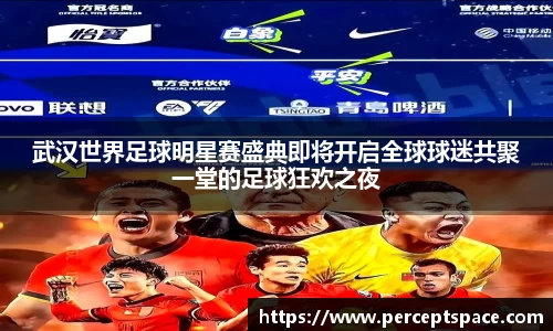 武汉世界足球明星赛盛典即将开启全球球迷共聚一堂的足球狂欢之夜