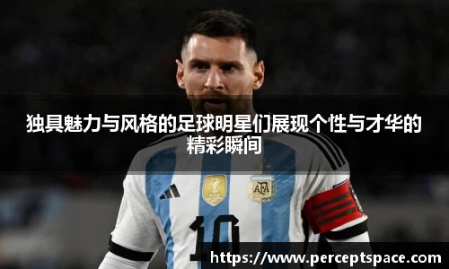 独具魅力与风格的足球明星们展现个性与才华的精彩瞬间