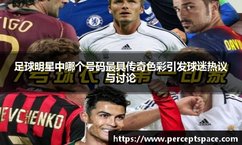 足球明星中哪个号码最具传奇色彩引发球迷热议与讨论
