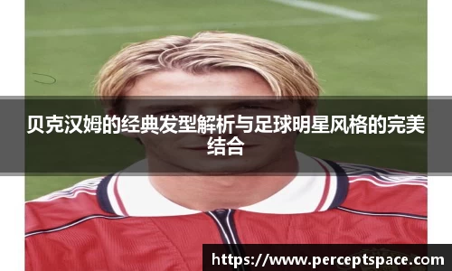 贝克汉姆的经典发型解析与足球明星风格的完美结合