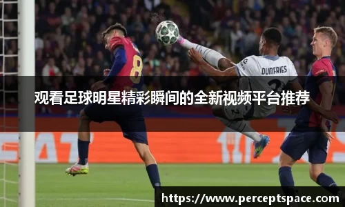 观看足球明星精彩瞬间的全新视频平台推荐