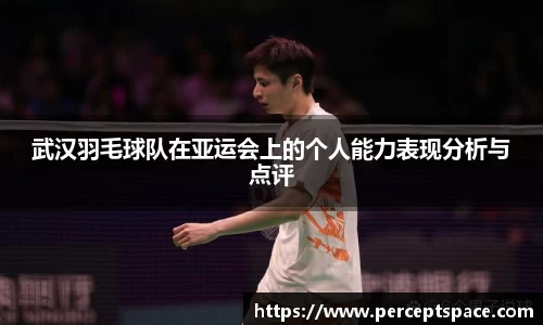 武汉羽毛球队在亚运会上的个人能力表现分析与点评