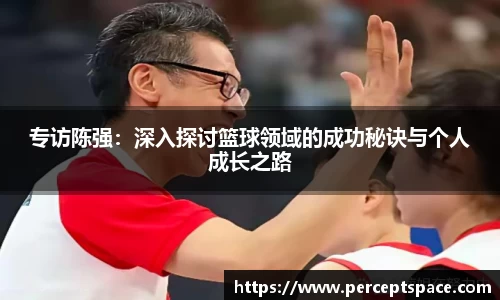专访陈强：深入探讨篮球领域的成功秘诀与个人成长之路