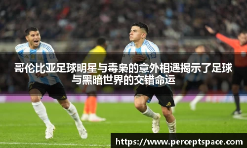 哥伦比亚足球明星与毒枭的意外相遇揭示了足球与黑暗世界的交错命运
