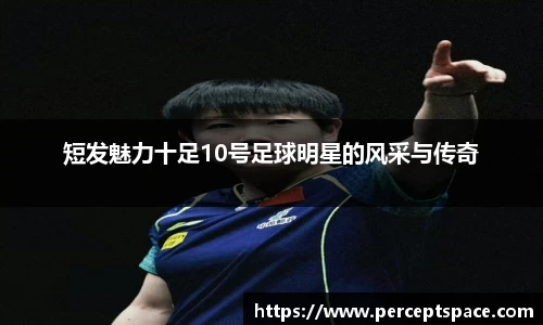 短发魅力十足10号足球明星的风采与传奇